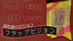 メッシュ生地×LEDが生む新しい映像表現　「フラッグビジョン」が広げる空間演出の可能性